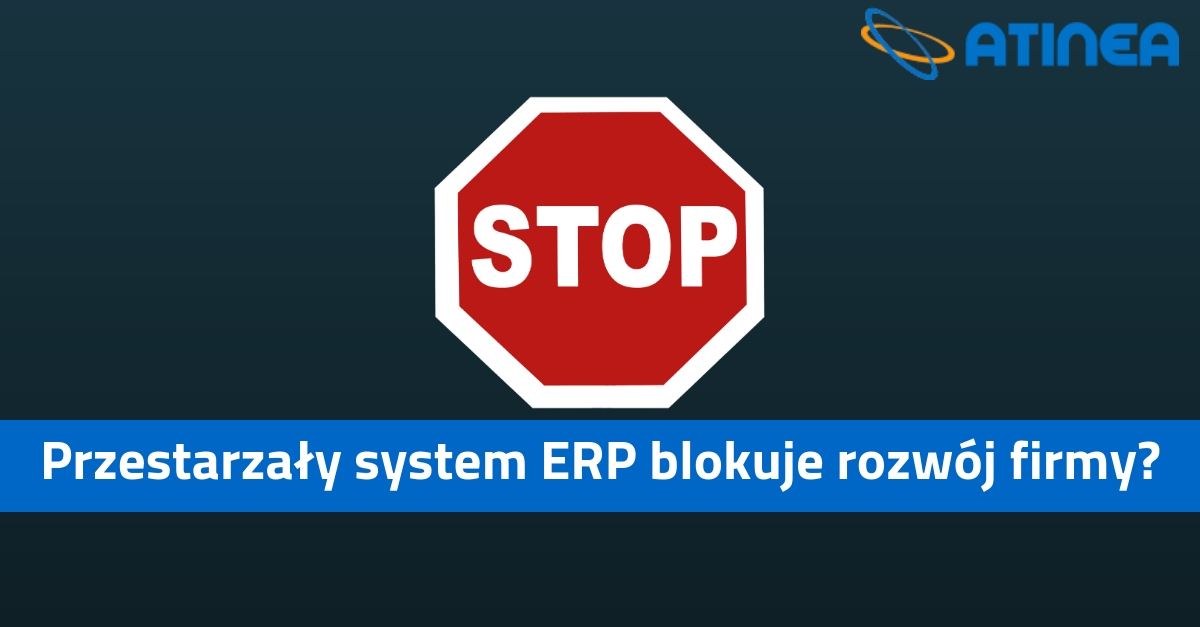 Przestarzały system ERP blokuje rozwój Twojej firmy?